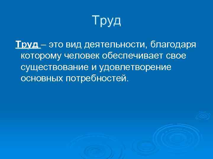 Труд – это вид деятельности, благодаря которому человек обеспечивает свое существование и удовлетворение основных
