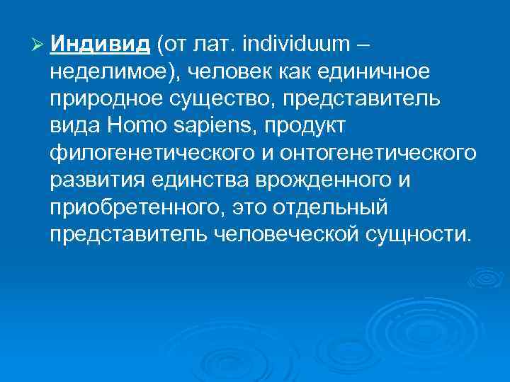 Ø Индивид (от лат. individuum – неделимое), человек как единичное природное существо, представитель вида