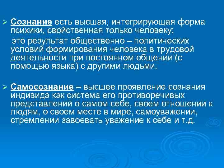 Ø Сознание есть высшая, интегрирующая форма психики, свойственная только человеку; это результат общественно –