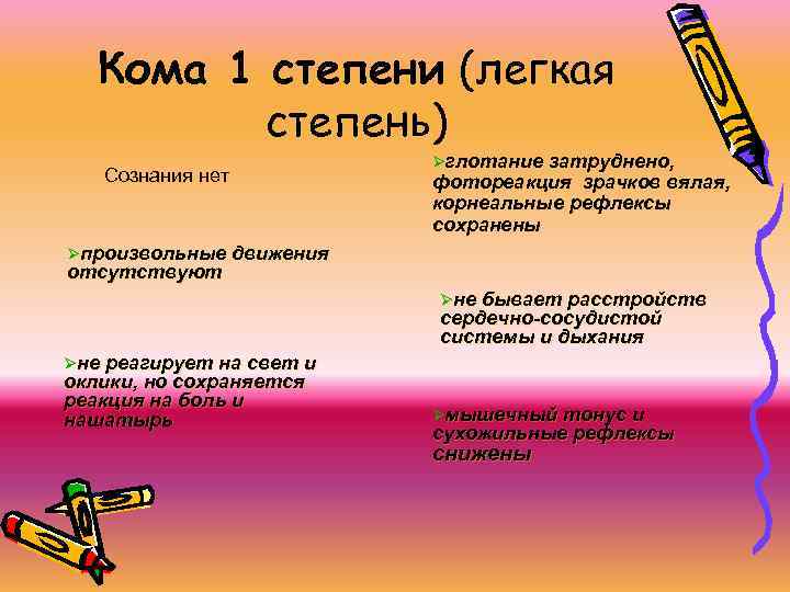 Кома 1 степени (легкая степень) Сознания нет Øглотание затруднено, фотореакция зрачков вялая, корнеальные рефлексы