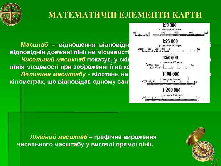 МАТЕМАТИЧНІ ЕЛЕМЕНТИ КАРТИ Масштаб – відношення відповідної довжини лінії на карті відповідній довжині лінії