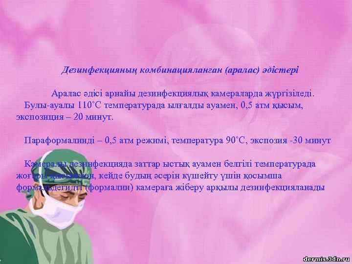 Дезинфекцияның комбинацияланған (аралас) әдістері Аралас әдісі арнайы дезинфекциялық камераларда жүргізіледі. Булы-ауалы 110˚С температурада ылғалды