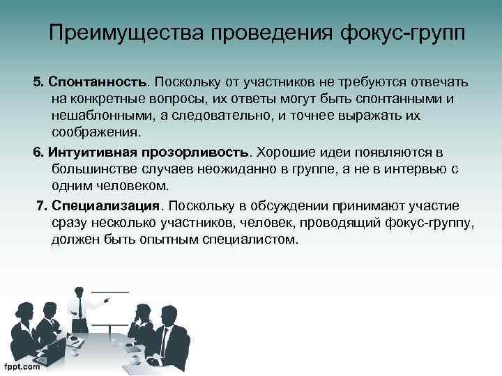 Преимущества проведения фокус-групп 5. Спонтанность. Поскольку от участников не требуются отвечать на конкретные вопросы,