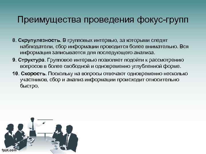 Преимущества проведения фокус-групп 8. Скрупулезность. В групповых интервью, за которыми следят наблюдатели, сбор информации