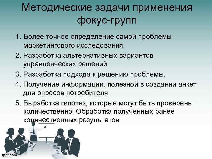 Методические задачи применения фокус-групп 1. Более точное определение самой проблемы маркетингового исследования. 2. Разработка
