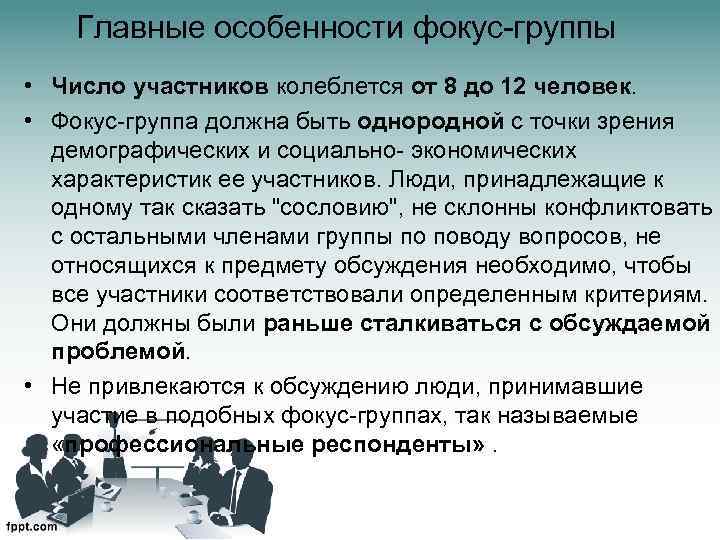 Главные особенности фокус-группы • Число участников колеблется от 8 до 12 человек. • Фокус-группа