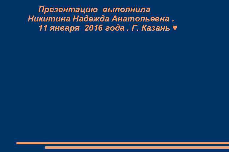 Презентацию выполнила Никитина Надежда Анатольевна. 11 января 2016 года. Г. Казань ♥ 