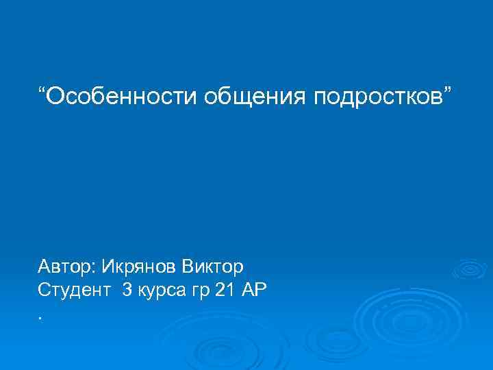 “Особенности общения подростков” Автор: Икрянов Виктор Студент 3 курса гр 21 АР. 