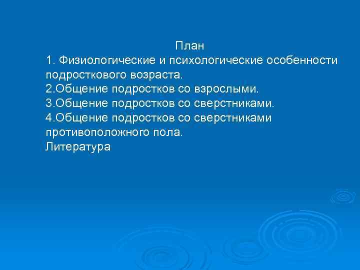  План 1. Физиологические и психологические особенности подросткового возраста. 2. Общение подростков со взрослыми.