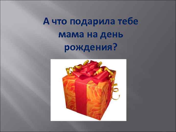А что подарила тебе мама на день рождения? 