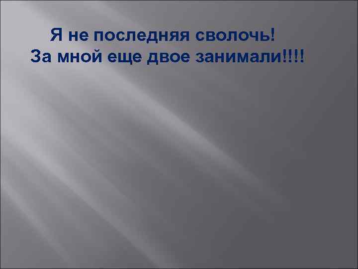 Я не последняя сволочь! За мной еще двое занимали!!!! 