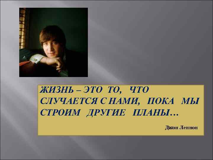 ЖИЗНЬ – ЭТО ТО, ЧТО СЛУЧАЕТСЯ С НАМИ, ПОКА МЫ СТРОИМ ДРУГИЕ ПЛАНЫ… Джон