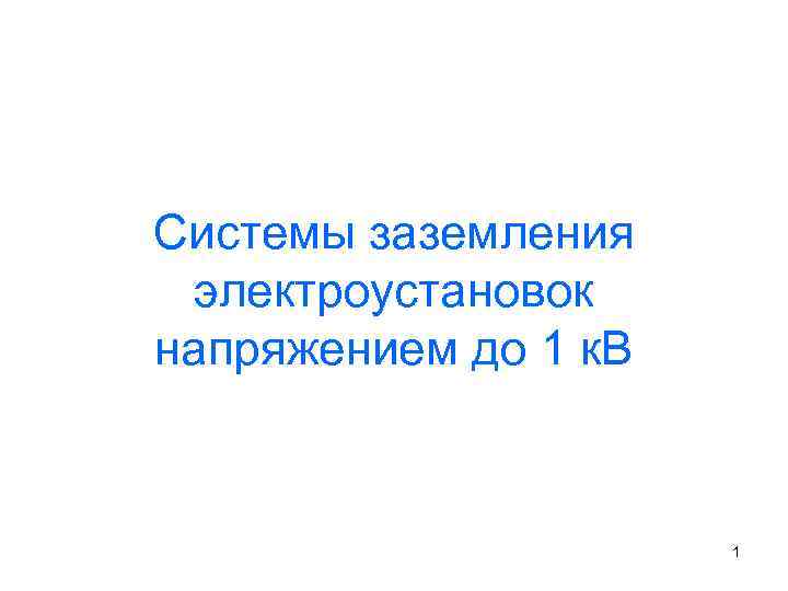 Системы заземления электроустановок напряжением до 1 к. В 1 