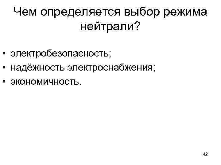 Чем определяется выбор режима нейтрали? • электробезопасность; • надёжность электроснабжения; • экономичность. 42 