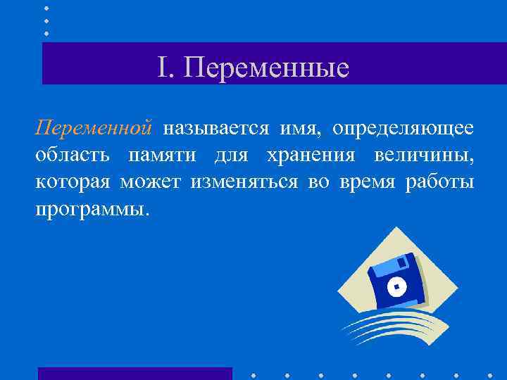 I. Переменные Переменной называется имя, определяющее область памяти для хранения величины, которая может изменяться