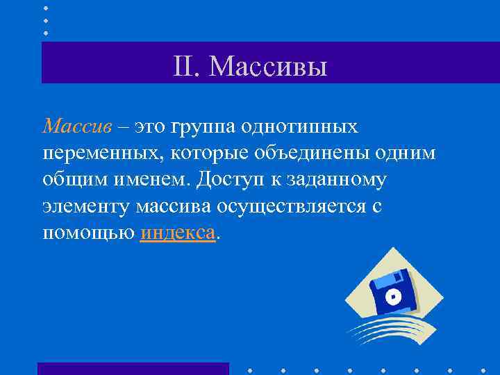 II. Массивы Массив – это группа однотипных переменных, которые объединены одним общим именем. Доступ