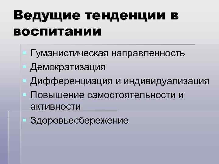 Ведущие тенденции в воспитании § § Гуманистическая направленность Демократизация Дифференциация и индивидуализация Повышение самостоятельности