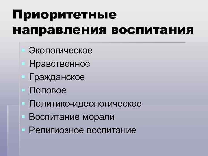 Приоритетные направления воспитания § § § § Экологическое Нравственное Гражданское Половое Политико-идеологическое Воспитание морали
