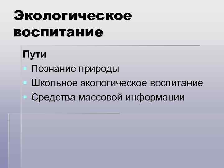 Экологическое воспитание Пути § Познание природы § Школьное экологическое воспитание § Средства массовой информации
