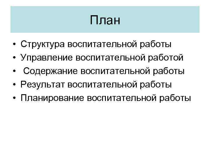 План • • • Структура воспитательной работы Управление воспитательной работой Содержание воспитательной работы Результат