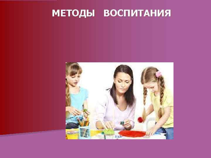 МЕТОДЫ ВОСПИТАНИЯ 