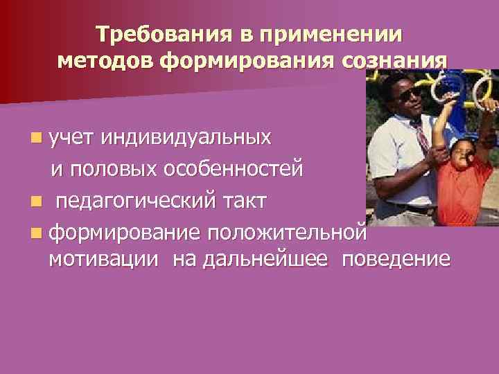 Требования в применении методов формирования сознания n учет индивидуальных и половых особенностей n педагогический