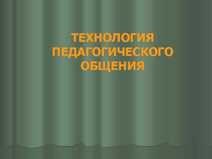 ТЕХНОЛОГИЯ ПЕДАГОГИЧЕСКОГО ОБЩЕНИЯ 