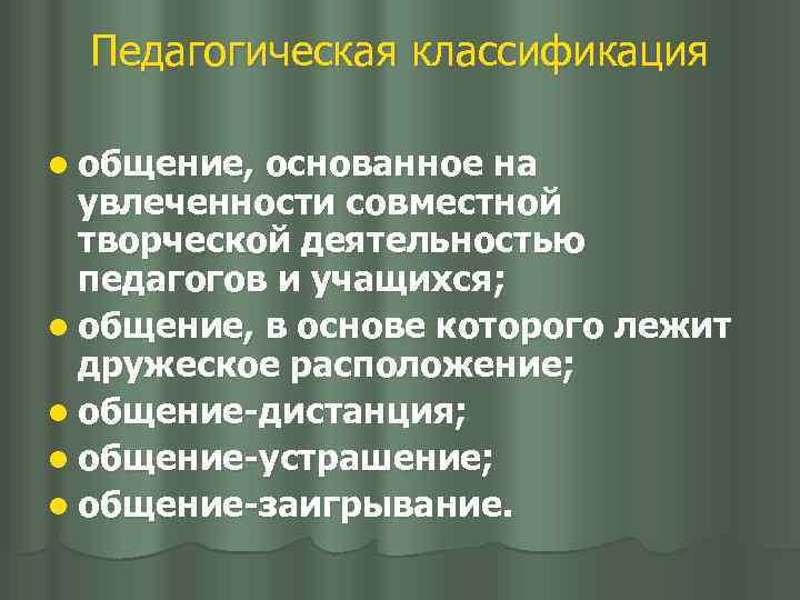 Педагогическая классификация l общение, основанное на увлеченности совместной творческой деятельностью педагогов и учащихся; l