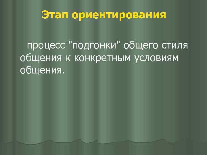 Этап ориентирования процесс "подгонки" общего стиля общения к конкретным условиям общения. 
