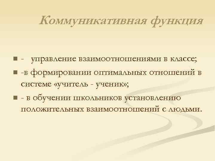 Коммуникативная функция - управление взаимоотношениями в классе; n -в формировании оптимальных отношений в системе