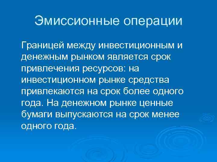Эмиссионные операции Границей между инвестиционным и денежным рынком является срок привлечения ресурсов: на инвестиционном
