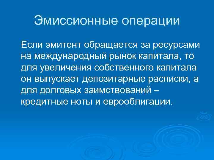 Эмиссионные операции Если эмитент обращается за ресурсами на международный рынок капитала, то для увеличения