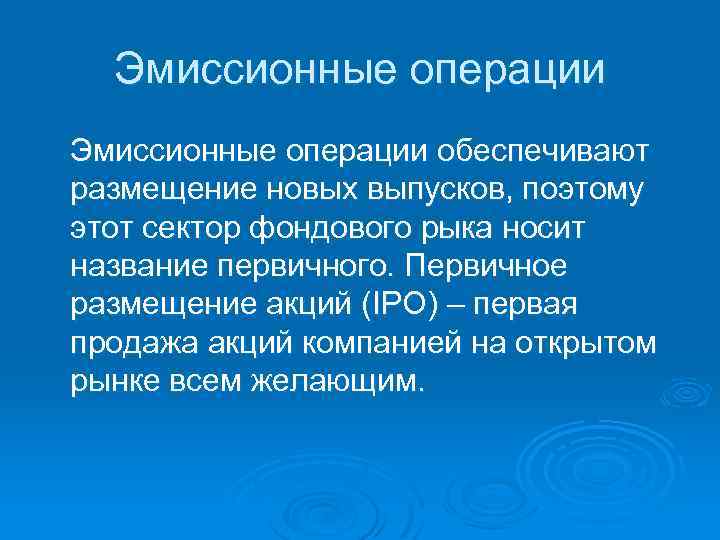 Эмиссионные операции обеспечивают размещение новых выпусков, поэтому этот сектор фондового рыка носит название первичного.
