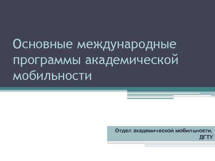 Основные международные программы академической мобильности Отдел академической мобильности, ДГТУ 