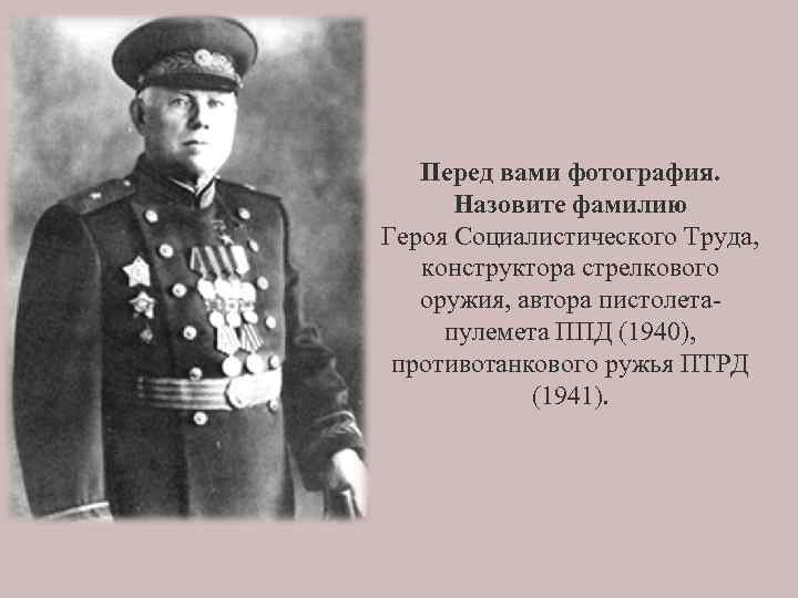 Перед вами фотография. Назовите фамилию Героя Социалистического Труда, конструктора стрелкового оружия, автора пистолетапулемета ППД