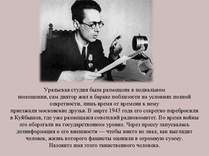 Уральская студия была размещена в подвальном помещении, сам диктор жил в бараке поблизости на