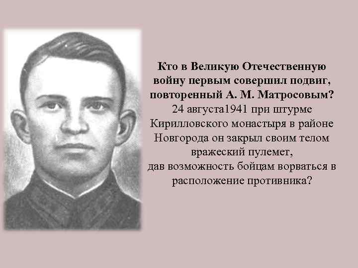 Кто в Великую Отечественную войну первым совершил подвиг, повторенный А. М. Матросовым? 24 августа