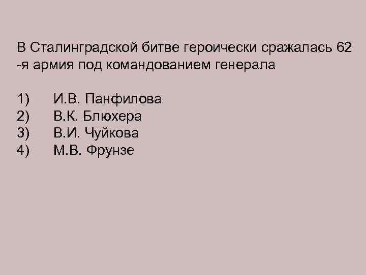 В Сталинградской битве героически сражалась 62 -я армия под командованием генерала 1) 2) 3)