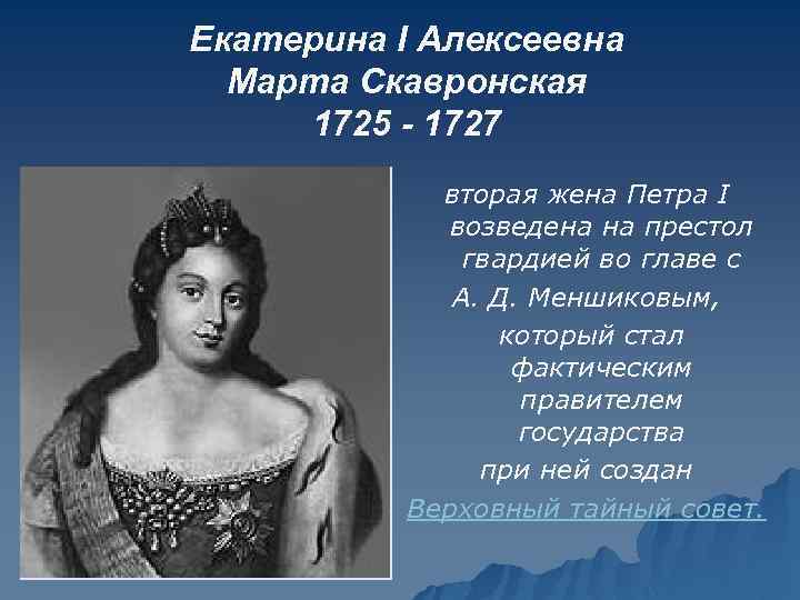 Екатерина I Алексеевна Марта Скавронская 1725 - 1727 вторая жена Петра I возведена на