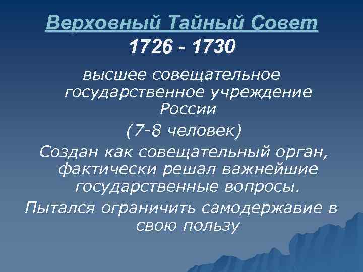 Верховный Тайный Совет 1726 - 1730 высшее совещательное государственное учреждение России (7 -8 человек)