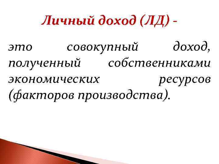 Личный доход (ЛД) это совокупный доход, полученный собственниками экономических ресурсов (факторов производства). 