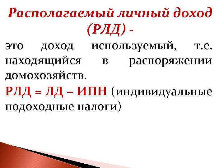 Располагаемый личный доход (РЛД) - это доход используемый, т. е. находящийся в распоряжении домохозяйств.