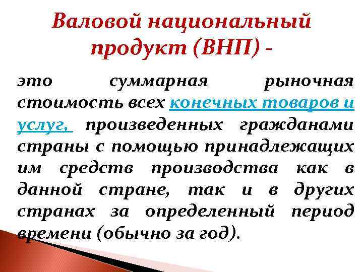 Валовой национальный продукт (ВНП) это суммарная рыночная стоимость всех конечных товаров и услуг, произведенных