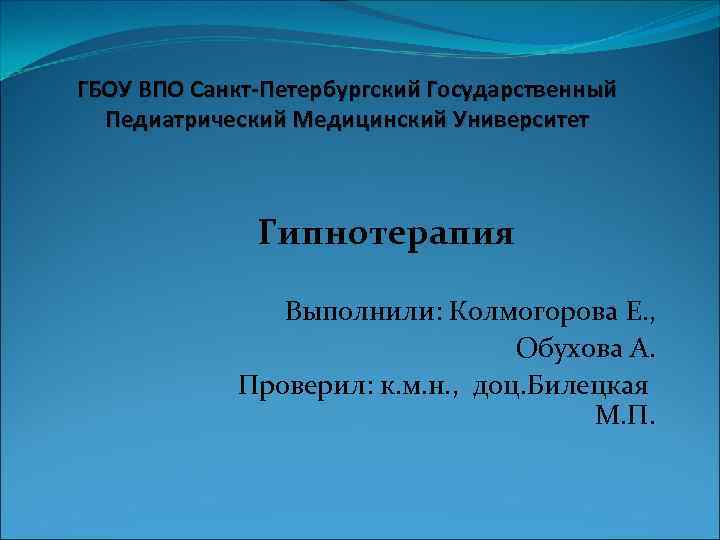 ГБОУ ВПО Санкт-Петербургский Государственный Педиатрический Медицинский Университет Гипнотерапия Выполнили: Колмогорова Е. , Обухова А.