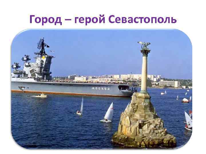 Город – герой Севастополь 