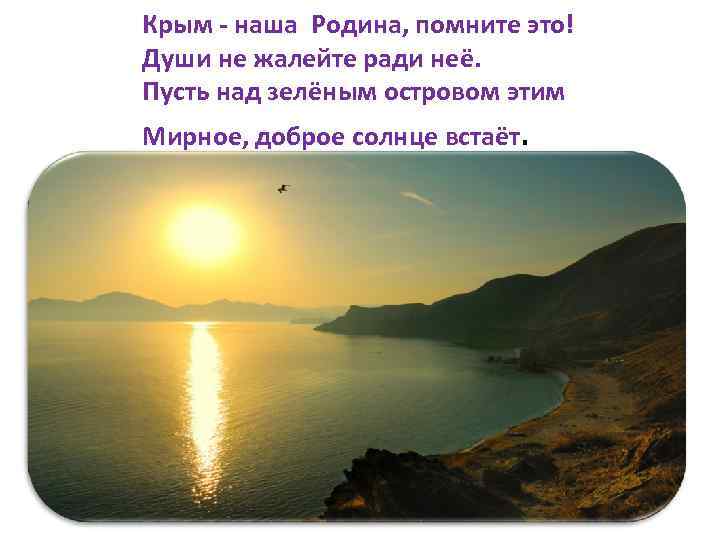Крым - наша Родина, помните это! Души не жалейте ради неё. Пусть над зелёным