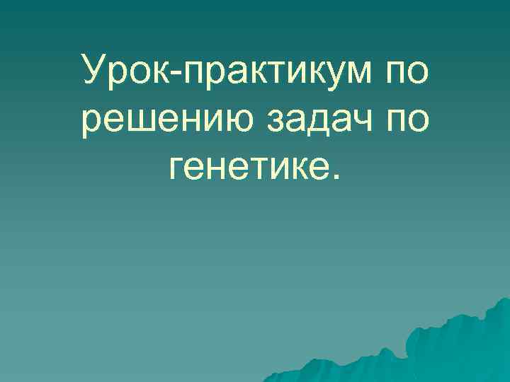 Урок-практикум по решению задач по генетике. 