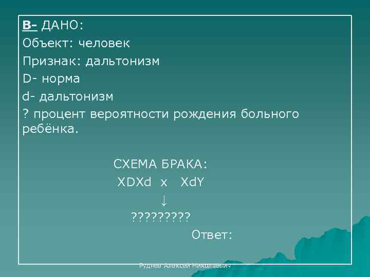В- ДАНО: Объект: человек Признак: дальтонизм D- норма d- дальтонизм ? процент вероятности рождения