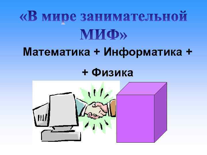 Математика + Информатика + + Физика 