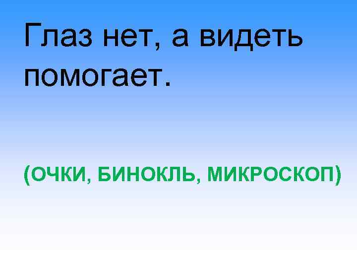 Глаз нет, а видеть помогает. (ОЧКИ, БИНОКЛЬ, МИКРОСКОП) 